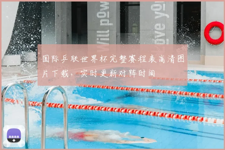 国际乒联世界杯完整赛程表高清图片下载，实时更新对阵时间