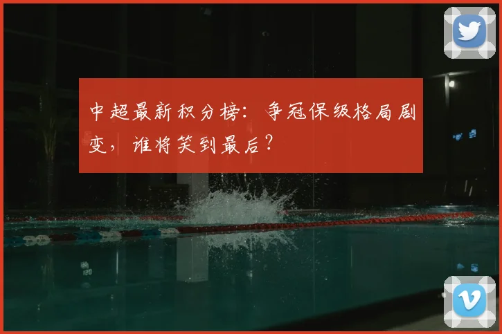 中超最新积分榜：争冠保级格局剧变，谁将笑到最后？