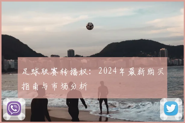 足球联赛转播权：2024年最新购买指南与市场分析