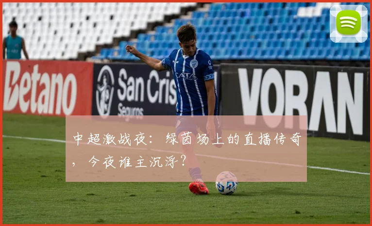 中超激战夜：绿茵场上的直播传奇，今夜谁主沉浮？