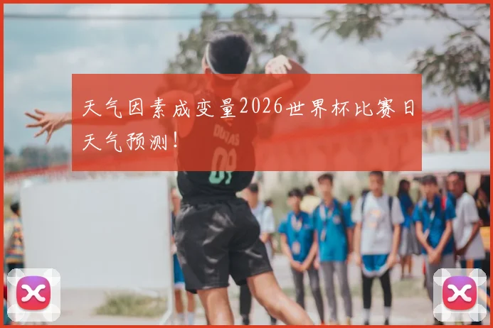 天气因素成变量2026世界杯比赛日天气预测！
