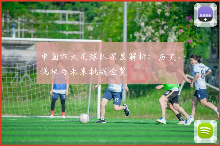 中国四大足球队深度解析:历史、现状与未来挑战全览