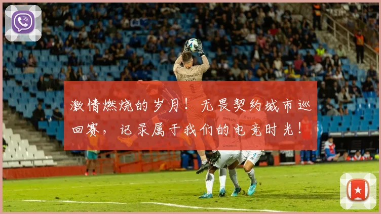 激情燃烧的岁月！无畏契约城市巡回赛，记录属于我们的电竞时光！