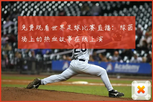 免费观看世界足球比赛直播:绿茵场上的热血故事在线上演