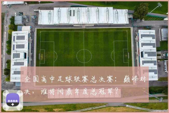 全国高中足球联赛总决赛:巅峰对决,谁将问鼎年度总冠军?